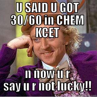 U SAID U GOT 30/60 IN CHEM KCET N NOW U R SAY U R NOT LUCKY!! Condescending Wonka