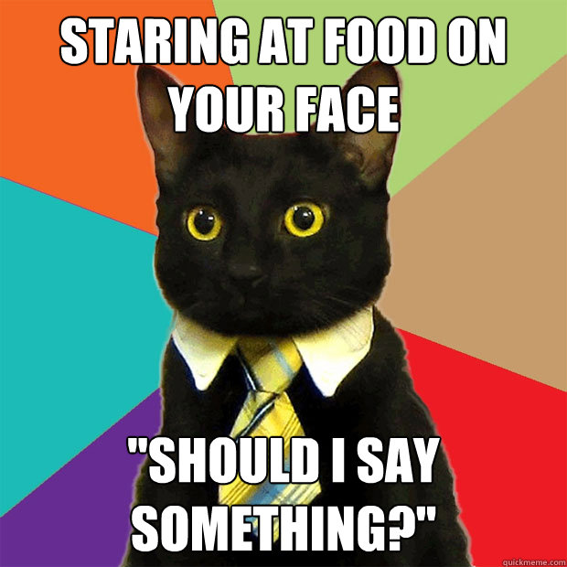 Staring at food on your faCE  