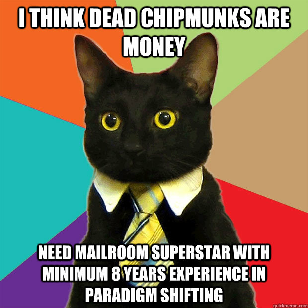 i think dead chipmunks are money need mailroom superstar with minimum 8 years experience in paradigm shifting - i think dead chipmunks are money need mailroom superstar with minimum 8 years experience in paradigm shifting  Business Cat