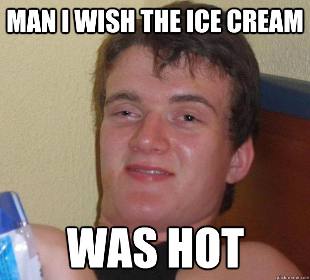 MAN I WISH THE ICE CREAM WAS HOT - MAN I WISH THE ICE CREAM WAS HOT  10 Guy