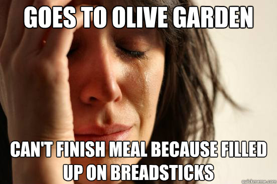 Goes to olive garden can't finish meal because filled up on breadsticks  First World Problems