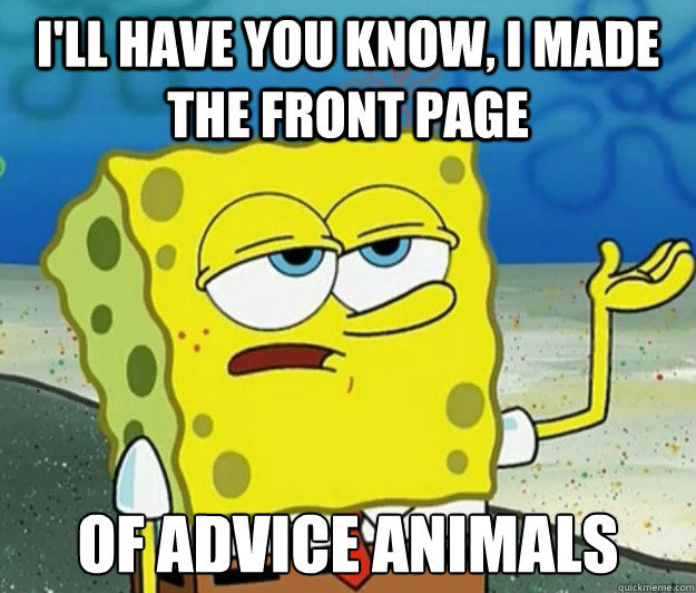 I'll have you know, I made the front page of advice animals  Tough Spongebob