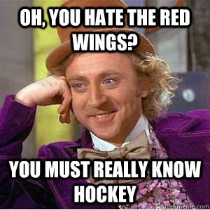 Oh, you hate the Red Wings? You must really know hockey - Oh, you hate the Red Wings? You must really know hockey  willy wonka