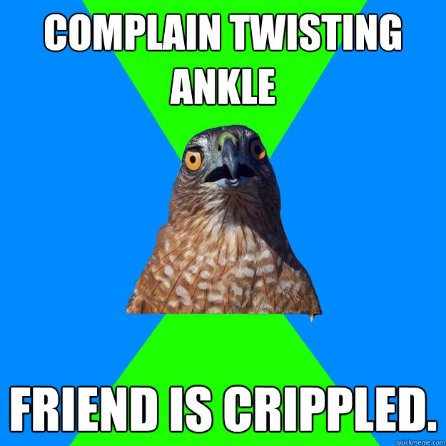 Complain twisting ankle  Friend is crippled. - Complain twisting ankle  Friend is crippled.  Hawkward