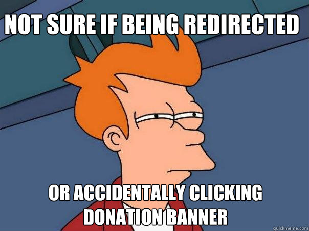 Not sure if being redirected or accidentally clicking donation banner  Futurama Fry