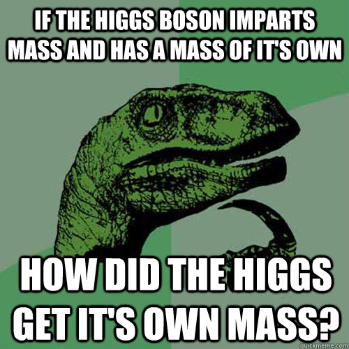 if the higgs boson imparts mass and has a mass of it's own how did the higgs get it's own mass?  Philosoraptor