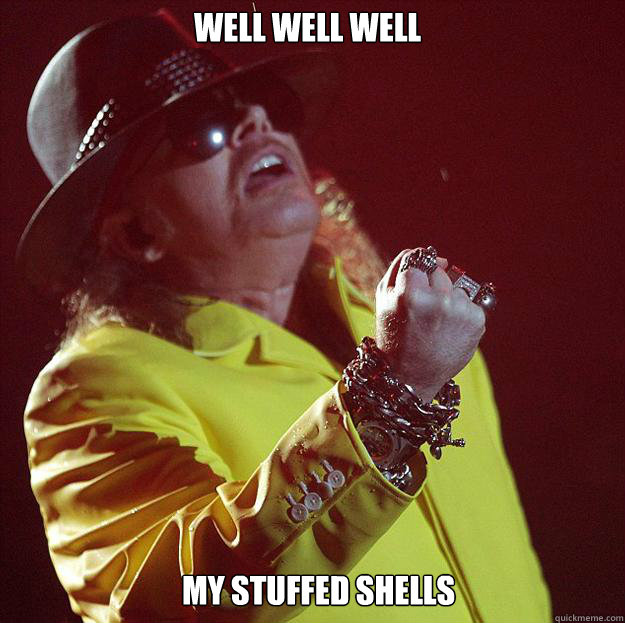 Well Well well my stuffed shells  Fat Axl