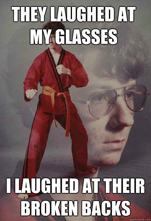 They laughed at my glasses I Laughed at their broken backs - They laughed at my glasses I Laughed at their broken backs  Karate Kyle