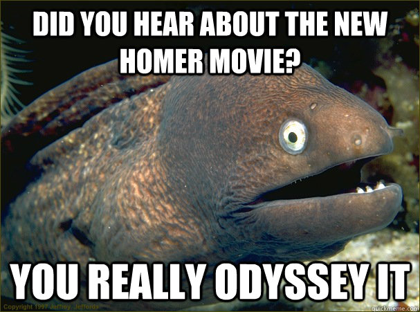 Did you hear about the new homer movie? You really odyssey it - Did you hear about the new homer movie? You really odyssey it  Bad Joke Eel