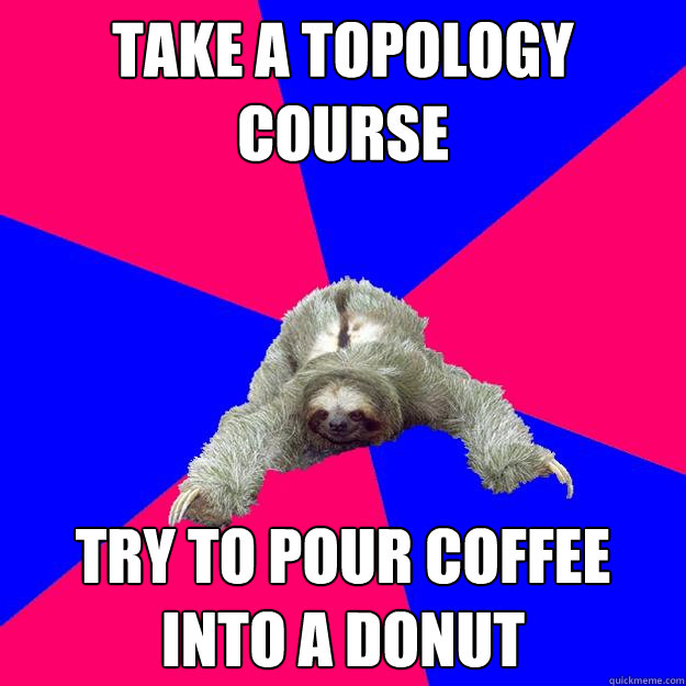 Take a topology course Try to pour coffee into a donut  Math Major Sloth