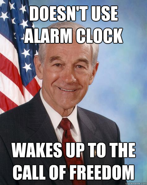 Doesn't use Alarm Clock Wakes up to the call of freedom  Ron Paul