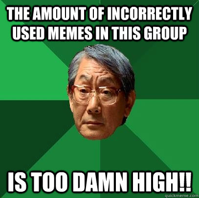 the amount of incorrectly used memes in this group IS TOO DAMN HIGH!!  High Expectations Asian Father