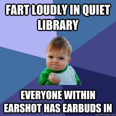 Fart Loudly in quiet Library Everyone within earshot has earbuds in  Success Kid