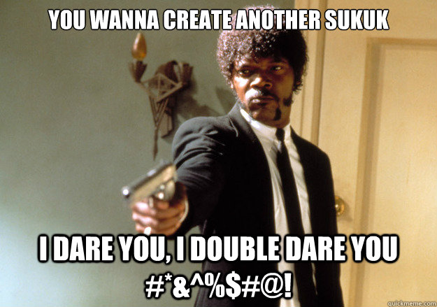 you wanna create another sukuk i dare you, i double dare you #*&^%$#@!  Samuel L Jackson