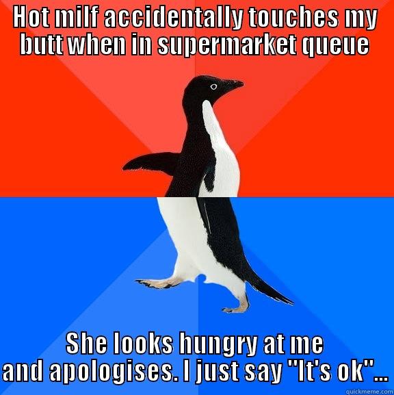 I had no idea what to say! - HOT MILF ACCIDENTALLY TOUCHES MY BUTT WHEN IN SUPERMARKET QUEUE SHE LOOKS HUNGRY AT ME AND APOLOGISES. I JUST SAY 