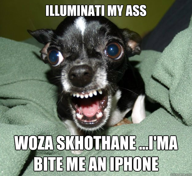 ILLUMINATI MY ASS WOZA SKHOTHANE ...i'MA BITE ME AN IPHONE  