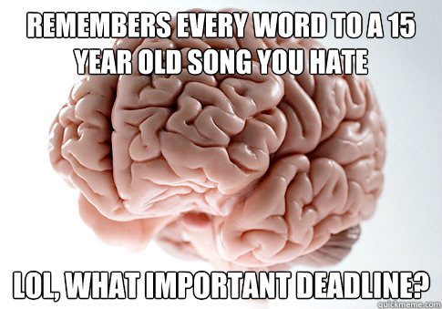 Remembers every word to a 15 year old song you hate LOL, what important deadline?  Scumbag Brain