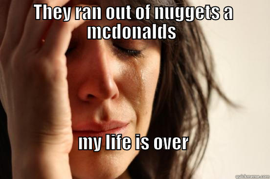 THEY RAN OUT OF NUGGETS A MCDONALDS  MY LIFE IS OVER                                                                         First World Problems