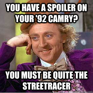 You have a spoiler on your '92 Camry? You must be quite the streetracer  Condescending Wonka