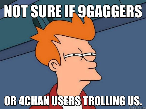 Not sure if 9gaggers  Or 4chan users trolling us.  Futurama Fry