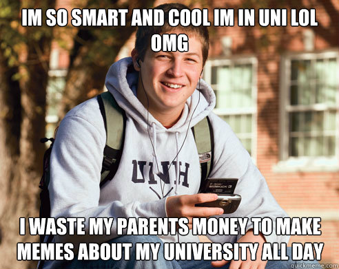 im so smart and cool im in uni lol omg i waste my parents money to make memes about my university all day  College Freshman