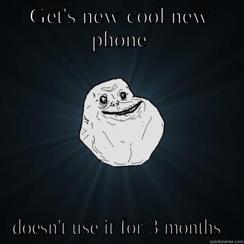 How life is - GET'S NEW COOL NEW PHONE DOESN'T USE IT FOR 3 MONTHS  Forever Alone