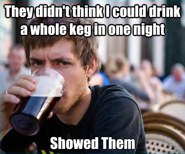 They didn't think I could drink a whole keg in one night Showed Them Caption 3 goes here - They didn't think I could drink a whole keg in one night Showed Them Caption 3 goes here  Lazy College Senior