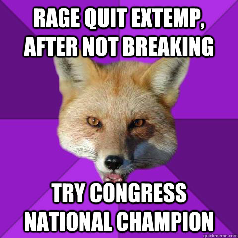 Rage Quit Extemp, after not breaking  Try Congress National Champion  Forensics Fox