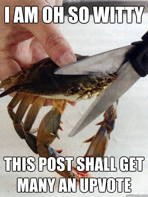 I am oh so witty this post shall get many an upvote  Optimistic Crab