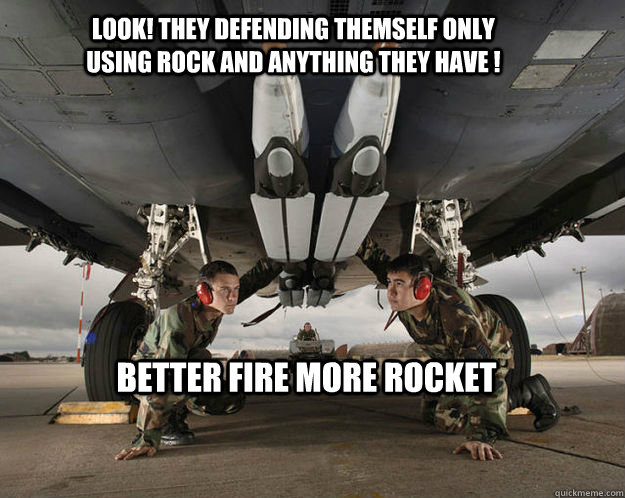 Look! they defending themself only using rock and anything they have ! better fire more rocket  Scumbag Israel