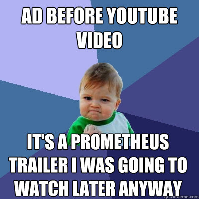 Ad before youtube video it's a prometheus trailer i was going to watch later anyway  Success Kid