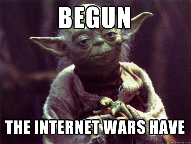 Begun The internet wars have  Sad yoda