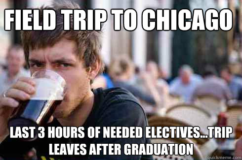 Field trip to Chicago last 3 hours of needed electives...trip leaves after graduation  Lazy College Senior