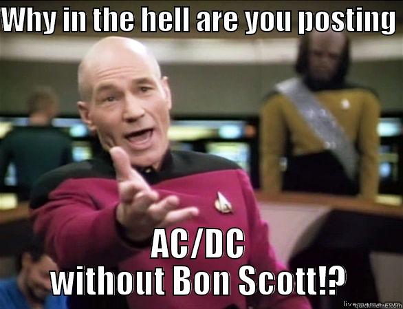 WHY IN THE HELL ARE YOU POSTING  AC/DC WITHOUT BON SCOTT!? Annoyed Picard HD