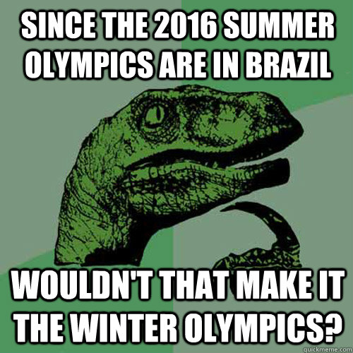 since the 2016 summer olympics are in brazil wouldn't that make it the winter olympics?  Philosoraptor