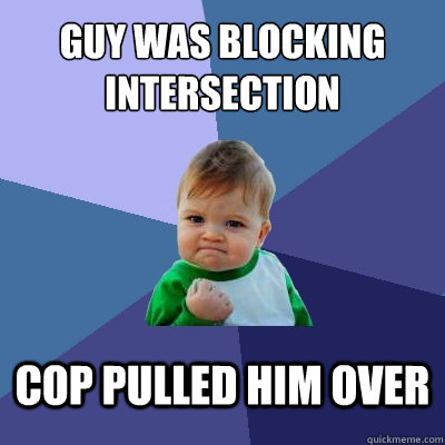 Guy was blocking intersection Cop pulled him over - Guy was blocking intersection Cop pulled him over  Success Kid