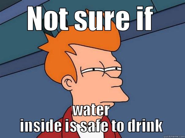 NOT SURE IF WATER INSIDE IS SAFE TO DRINK Futurama Fry