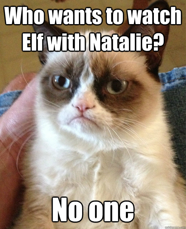 Who wants to watch Elf with Natalie? No one  Angry Cat