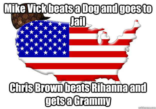 Mike Vick beats a Dog and goes to Jail Chris Brown beats Rihanna and gets a Grammy  Scumbag america