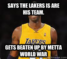 Says the Lakers is are his team. Gets Beaten Up By Metta World War  Kobe