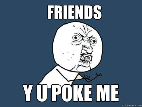 FRIENDS y u poke me  Y U No