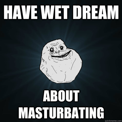 Have wet dream About masturbating - Have wet dream About masturbating  Forever Alone