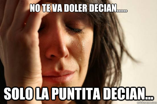 No te va doler decian...... Solo la puntita decian...  First World Problems