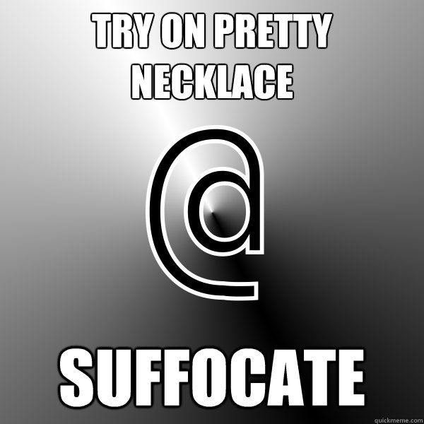 try on pretty necklace  suffocate  