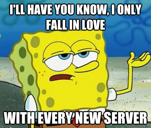 I'll have you know, I only fall in love with every new server   Tough Spongebob