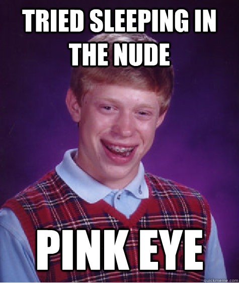 Tried sleeping in the nude pink eye  Bad Luck Brian