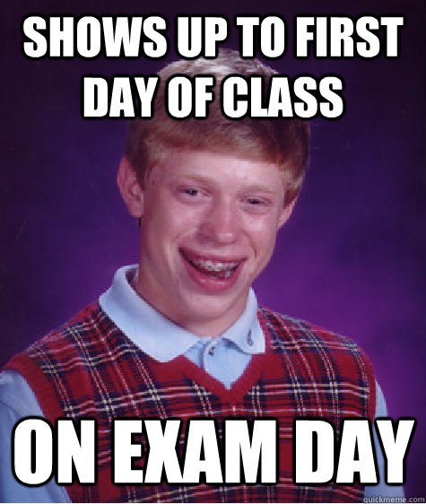 Shows up to first day of class on exam day  Bad Luck Brian