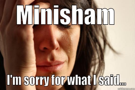 MINISHAM I'M SORRY FOR WHAT I SAID... First World Problems