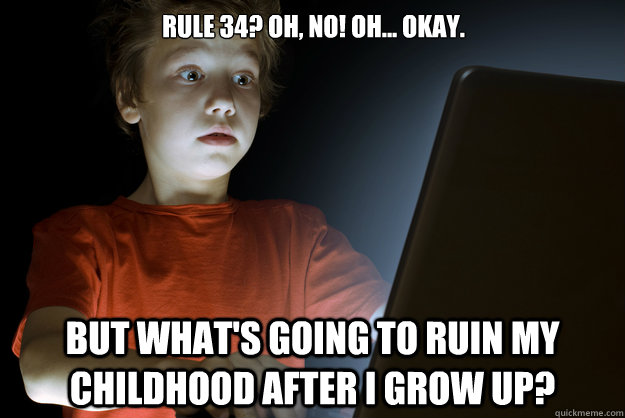 Rule 34? Oh, no! Oh... okay. but what's going to ruin my childhood after I grow up?  scared first day on the internet kid