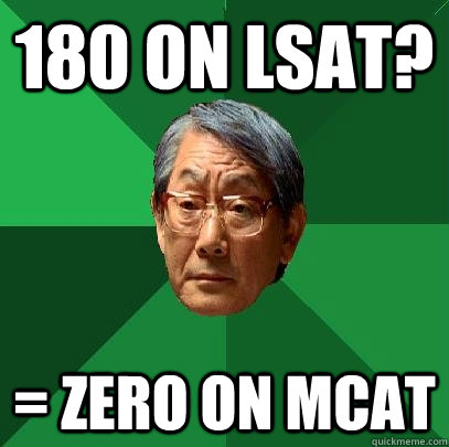 180 on lSAT? = ZERO ON MCAT  High Expectations Asian Father